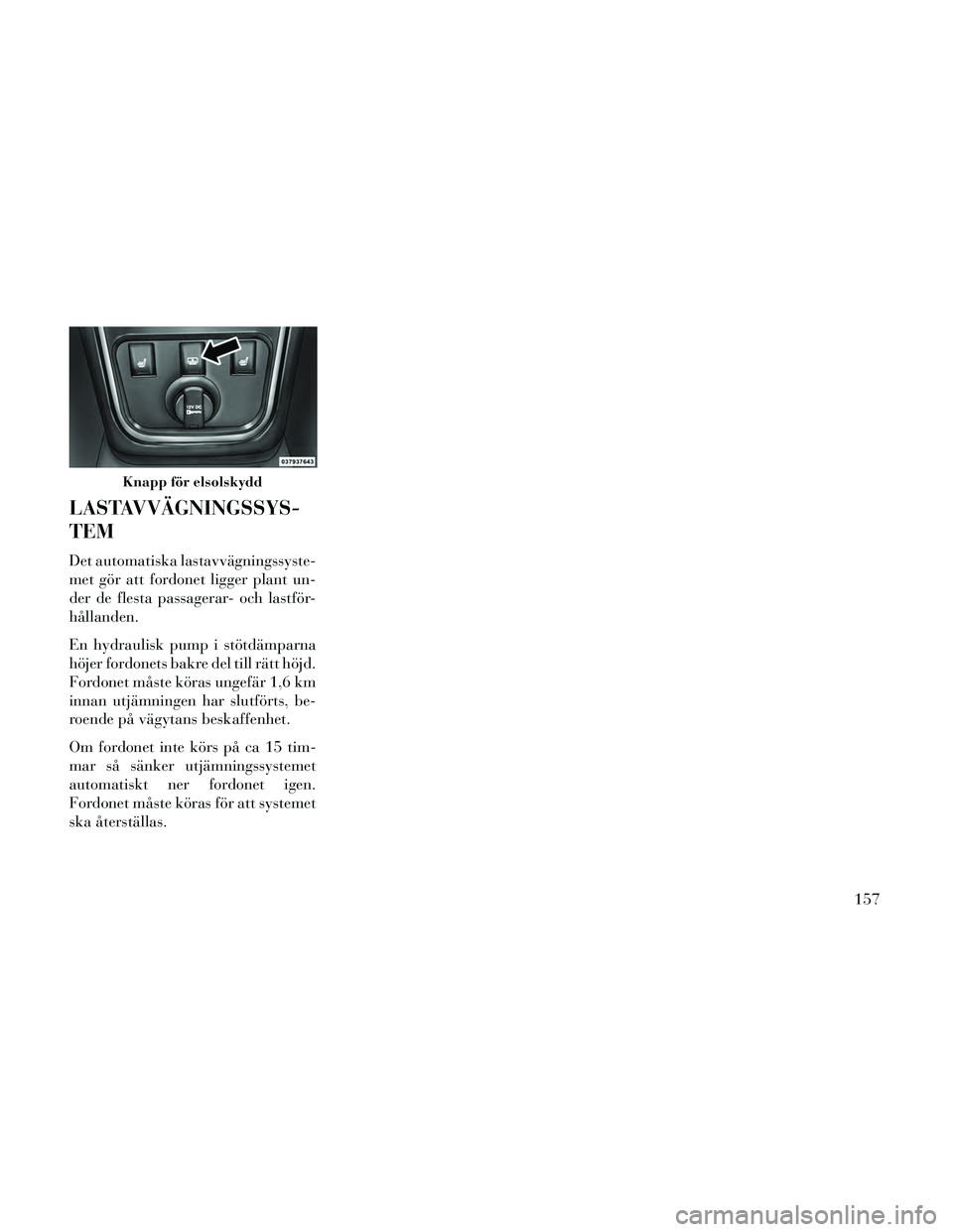 Lancia Thema 2014 Drift- och underhållshandbok (in Swedish) LASTAVVÄGNINGSSYS-
TEM
Det automatiska lastavvägningssyste-
met gör att fordonet ligger plant un-
der de flesta passagerar- och lastför-
hållanden.
En hydraulisk pump i stötdämparna
höjer ford Lancia Thema 2014 Drift- och underhållshandbok (in Swedish) LASTAVVÄGNINGSSYS-
TEM
Det automatiska lastavvägningssyste-
met gör att fordonet ligger plant un-
der de flesta passagerar- och lastför-
hållanden.
En hydraulisk pump i stötdämparna
höjer ford