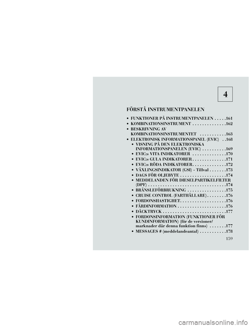 Lancia Thema 2014 Drift- och underhållshandbok (in Swedish) 4
FÖRSTÅ INSTRUMENTPANELEN
FUNKTIONER PÅ INSTRUMENTPANELEN.....161
KOMBINATIONSINSTRUMENT ..............162
BESKRIVNING AV KOMBINATIONSINSTRUMENTET ...........163
ELEKTRONISK INFORMATIONSPANEL Lancia Thema 2014 Drift- och underhållshandbok (in Swedish) 4
FÖRSTÅ INSTRUMENTPANELEN
FUNKTIONER PÅ INSTRUMENTPANELEN.....161
KOMBINATIONSINSTRUMENT ..............162
BESKRIVNING AV KOMBINATIONSINSTRUMENTET ...........163
ELEKTRONISK INFORMATIONSPANEL