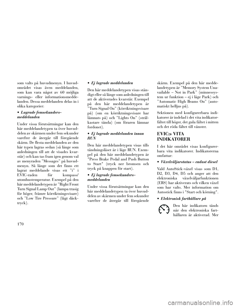 Lancia Thema 2014 Drift- och underhållshandbok (in Swedish) som valts på huvudmenyn. I huvud-
området visas även meddelanden,
som kan vara något av 60 möjliga
varnings- eller informationsmedde-
landen. Dessa meddelanden delas in i
olika kategorier:
Lagra Lancia Thema 2014 Drift- och underhållshandbok (in Swedish) som valts på huvudmenyn. I huvud-
området visas även meddelanden,
som kan vara något av 60 möjliga
varnings- eller informationsmedde-
landen. Dessa meddelanden delas in i
olika kategorier:
Lagra