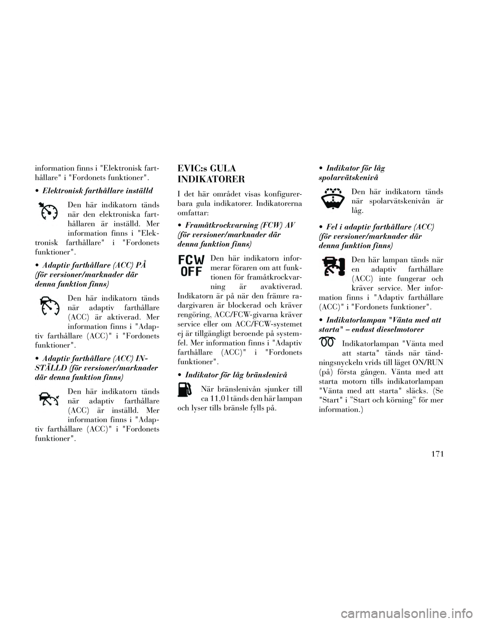 Lancia Thema 2014 Drift- och underhållshandbok (in Swedish) information finns i "Elektronisk fart-
hållare" i "Fordonets funktioner".
Elektronisk farthållare inställdDen här indikatorn tänds
när den elektroniska fart-
hållaren är inställd. Mer
inform Lancia Thema 2014 Drift- och underhållshandbok (in Swedish) information finns i "Elektronisk fart-
hållare" i "Fordonets funktioner".
Elektronisk farthållare inställdDen här indikatorn tänds
när den elektroniska fart-
hållaren är inställd. Mer
inform