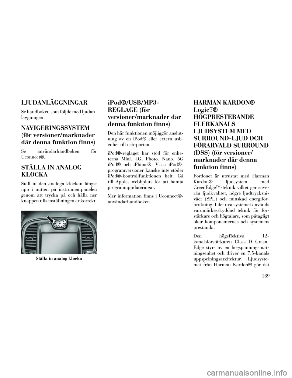 Lancia Thema 2014 Drift- och underhållshandbok (in Swedish) LJUDANLÄGGNINGAR
Se handboken som följde med ljudan-
läggningen.
NAVIGERINGSSYSTEM
(för versioner/marknader
där denna funktion finns)
Se användarhandboken för
Uconnect®.
STÄLLA IN ANALOG
KLOC Lancia Thema 2014 Drift- och underhållshandbok (in Swedish) LJUDANLÄGGNINGAR
Se handboken som följde med ljudan-
läggningen.
NAVIGERINGSSYSTEM
(för versioner/marknader
där denna funktion finns)
Se användarhandboken för
Uconnect®.
STÄLLA IN ANALOG
KLOC