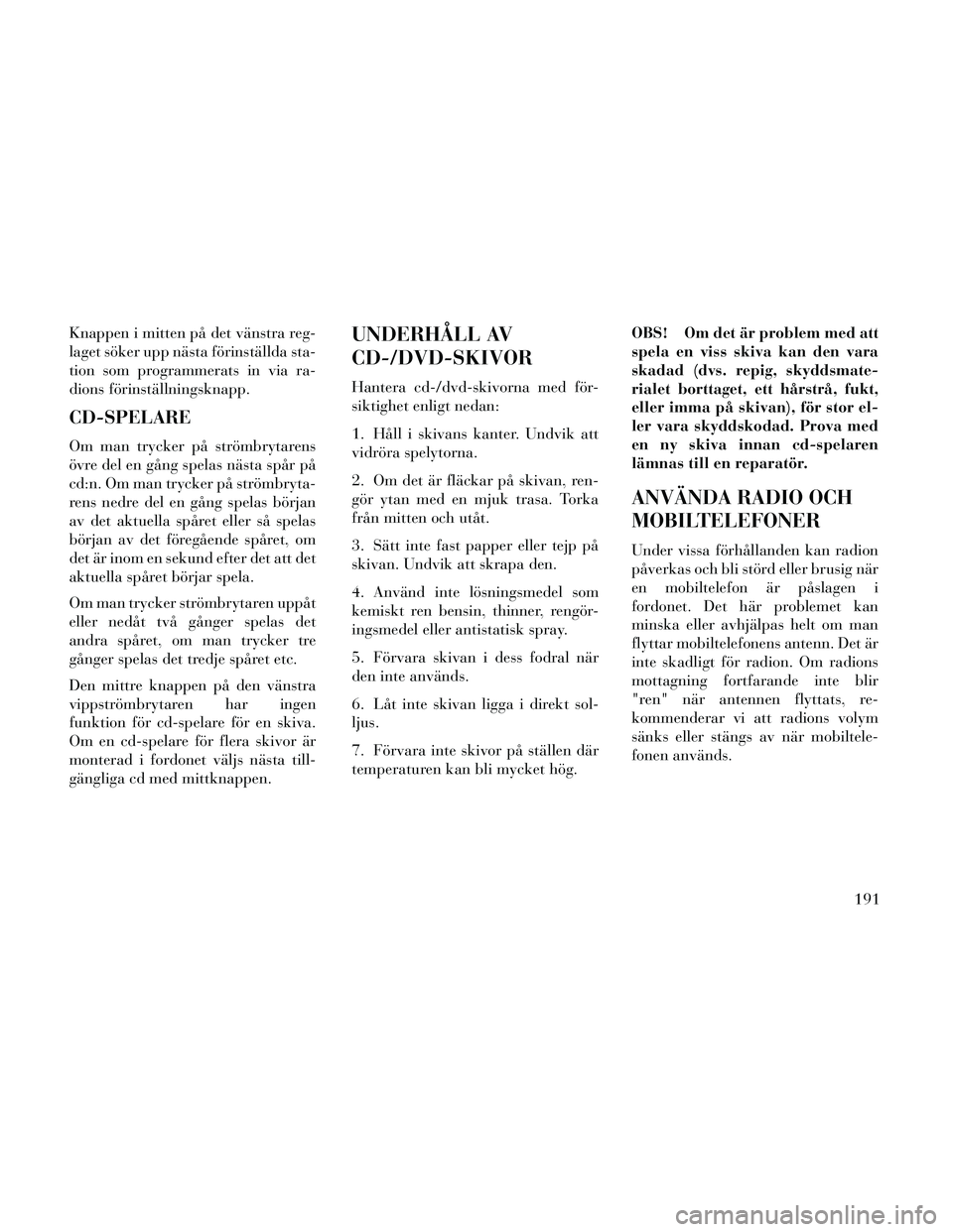Lancia Thema 2014 Drift- och underhållshandbok (in Swedish) Knappen i mitten på det vänstra reg-
laget söker upp nästa förinställda sta-
tion som programmerats in via ra-
dions förinställningsknapp.
CD-SPELARE
Om man trycker på strömbrytarens
övre d Lancia Thema 2014 Drift- och underhållshandbok (in Swedish) Knappen i mitten på det vänstra reg-
laget söker upp nästa förinställda sta-
tion som programmerats in via ra-
dions förinställningsknapp.
CD-SPELARE
Om man trycker på strömbrytarens
övre d