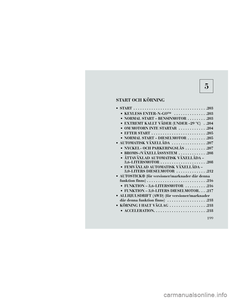 Lancia Thema 2014 Drift- och underhållshandbok (in Swedish) 5
START OCH KÖRNING
START .................................203 KEYLESS ENTER-N-GO™ ...............203
NORMAL START – BENSINMOTOR .........203
EXTREMT KALLT VÄDER (UNDER –29 °C) . .204
OM Lancia Thema 2014 Drift- och underhållshandbok (in Swedish) 5
START OCH KÖRNING
START .................................203 KEYLESS ENTER-N-GO™ ...............203
NORMAL START – BENSINMOTOR .........203
EXTREMT KALLT VÄDER (UNDER –29 °C) . .204
OM