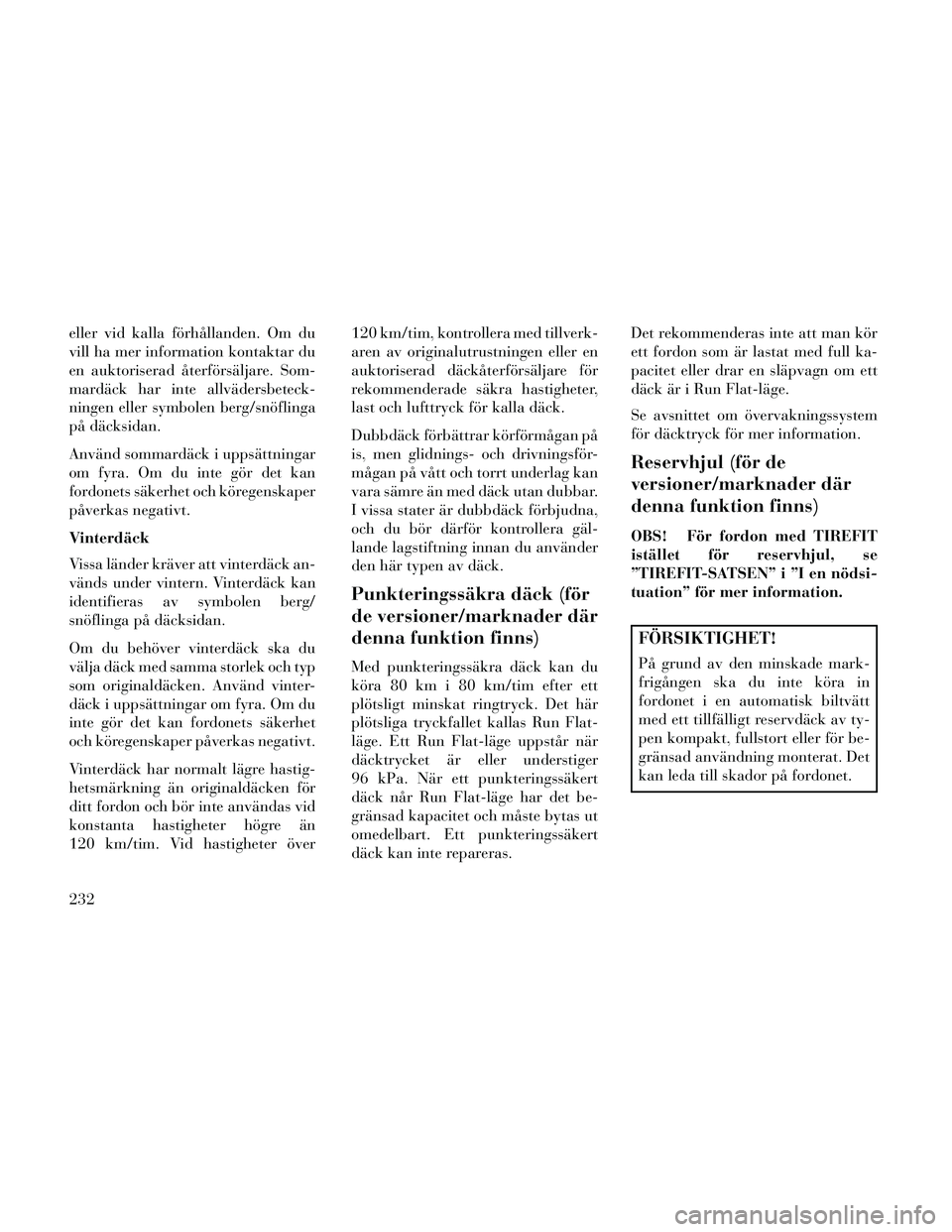 Lancia Thema 2014  Drift- och underhållshandbok (in Swedish) eller vid kalla förhållanden. Om du
vill ha mer information kontaktar du
en auktoriserad återförsäljare. Som-
mardäck har inte allvädersbeteck-
ningen eller symbolen berg/snöflinga
på däcksi