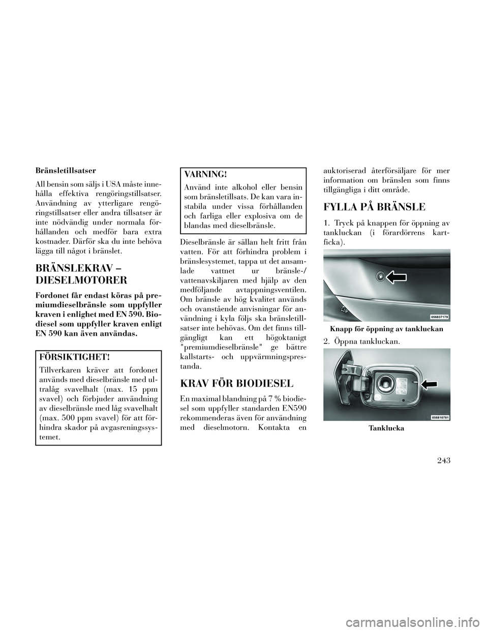 Lancia Thema 2014 Drift- och underhållshandbok (in Swedish) Bränsletillsatser
All bensin som säljs i USA måste inne-
hålla effektiva rengöringstillsatser.
Användning av ytterligare rengö-
ringstillsatser eller andra tillsatser är
inte nödvändig under Lancia Thema 2014 Drift- och underhållshandbok (in Swedish) Bränsletillsatser
All bensin som säljs i USA måste inne-
hålla effektiva rengöringstillsatser.
Användning av ytterligare rengö-
ringstillsatser eller andra tillsatser är
inte nödvändig under