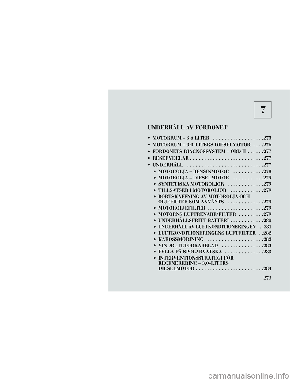 Lancia Thema 2014 Drift- och underhållshandbok (in Swedish) 7
UNDERHÅLL AV FORDONET
MOTORRUM – 3,6 LITER..................275
MOTORRUM – 3,0-LITERS DIESELMOTOR . . . .276
FORDONETS DIAGNOSSYSTEM – OBD II ......277
RESERVDELAR ....................... Lancia Thema 2014 Drift- och underhållshandbok (in Swedish) 7
UNDERHÅLL AV FORDONET
MOTORRUM – 3,6 LITER..................275
MOTORRUM – 3,0-LITERS DIESELMOTOR . . . .276
FORDONETS DIAGNOSSYSTEM – OBD II ......277
RESERVDELAR .......................