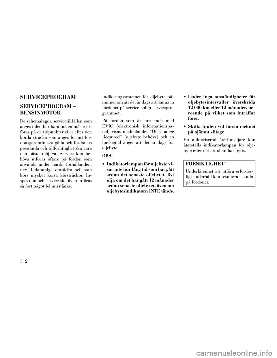 Lancia Thema 2014 Drift- och underhållshandbok (in Swedish) SERVICEPROGRAM
SERVICEPROGRAM –
BENSINMOTOR
De schemalagda servicetillfällen som
anges i den här handboken måste ut-
föras på de tidpunkter eller efter den
körda sträcka som anges för att fo Lancia Thema 2014 Drift- och underhållshandbok (in Swedish) SERVICEPROGRAM
SERVICEPROGRAM –
BENSINMOTOR
De schemalagda servicetillfällen som
anges i den här handboken måste ut-
föras på de tidpunkter eller efter den
körda sträcka som anges för att fo