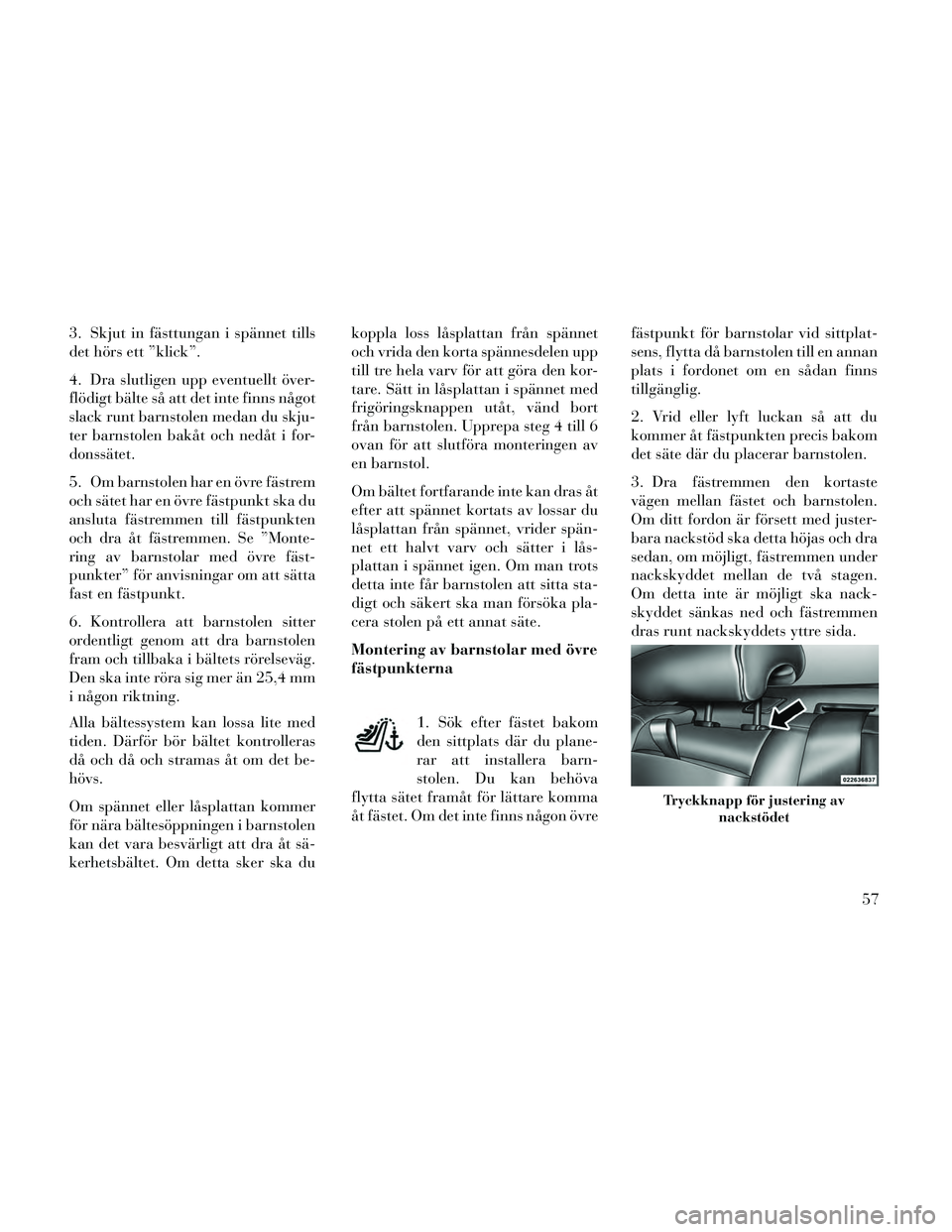 Lancia Thema 2014 Drift- och underhållshandbok (in Swedish) 3. Skjut in fästtungan i spännet tills
det hörs ett ”klick”.
4. Dra slutligen upp eventuellt över-
flödigt bälte så att det inte finns något
slack runt barnstolen medan du skju-
ter barnst Lancia Thema 2014 Drift- och underhållshandbok (in Swedish) 3. Skjut in fästtungan i spännet tills
det hörs ett ”klick”.
4. Dra slutligen upp eventuellt över-
flödigt bälte så att det inte finns något
slack runt barnstolen medan du skju-
ter barnst
