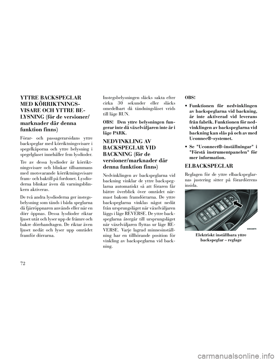 Lancia Thema 2014  Drift- och underhållshandbok (in Swedish) YTTRE BACKSPEGLAR
MED KÖRRIKTNINGS-
VISARE OCH YTTRE BE-
LYSNING (för de versioner/
marknader där denna
funktion finns)
Förar- och passagerarsidans yttre
backspeglar med körriktningsvisare i
speg