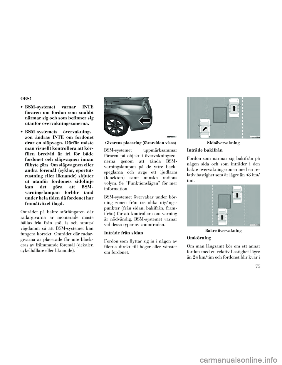 Lancia Thema 2014 Drift- och underhållshandbok (in Swedish) OBS!
BSM-systemet varnar INTEföraren om fordon som snabbt
närmar sig och som befinner sig
utanför övervakningszonerna.
BSM-systemets övervaknings- zon ändras INTE om fordonet
drar en släpvagn Lancia Thema 2014 Drift- och underhållshandbok (in Swedish) OBS!
BSM-systemet varnar INTEföraren om fordon som snabbt
närmar sig och som befinner sig
utanför övervakningszonerna.
BSM-systemets övervaknings- zon ändras INTE om fordonet
drar en släpvagn