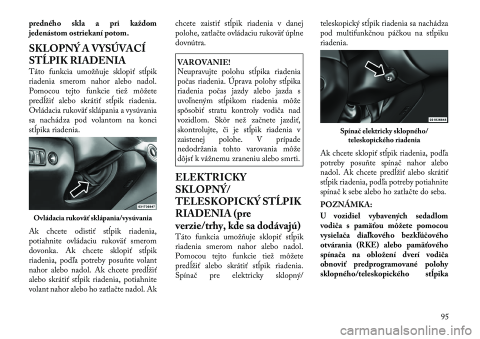 Lancia Thema 2011  Návod na použitie a údržbu (in Slovak) predného skla a pri každom 
jedenástom ostriekaní potom. 
SKLOPNÝ A VYSÚVACÍ 
STĹPIK RIADENIA 
Táto funkcia umožňuje sklopiť stĺpik 
riadenia smerom nahor alebo nadol.
Pomocou tejto funkc