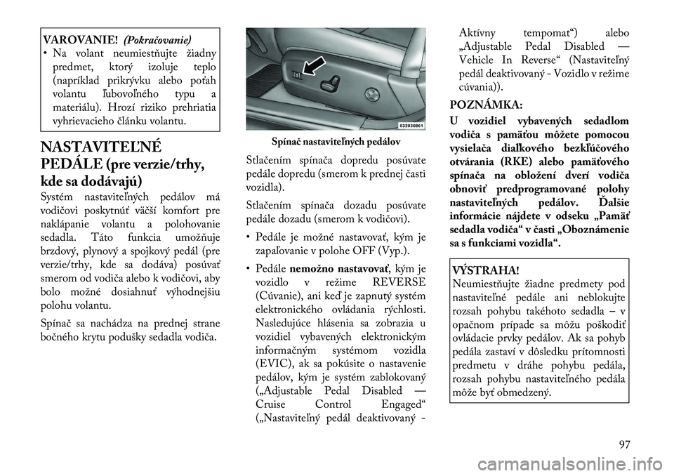 Lancia Thema 2012  Návod na použitie a údržbu (in Slovak) VAROVANIE!(Pokračovanie)
• Na volant neumiestňujte žiadny
predmet, ktorý izoluje teplo 
(napríklad prikrývku alebo poťah
volantu ľubovoľného typu a
materiálu). Hrozí riziko prehriatia
vy