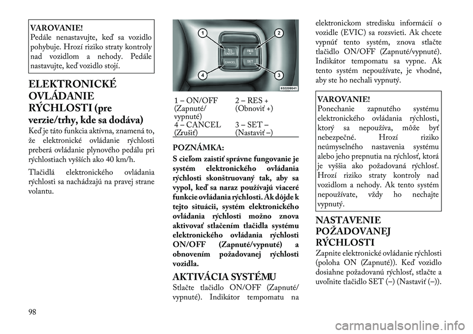 Lancia Thema 2011  Návod na použitie a údržbu (in Slovak) VAROVANIE! 
Pedále nenastavujte, keď sa vozidlo 
pohybuje. Hrozí riziko straty kontroly
nad vozidlom a nehody. Pedále
nastavujte, keď vozidlo stojí.
ELEKTRONICKÉ 
OVLÁDANIE
RÝCHLOSTI (pre
ver