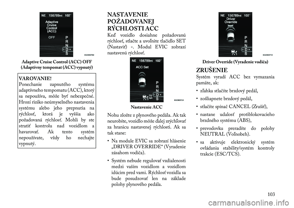 Lancia Thema 2011 Návod na použitie a údržbu (in Slovak) VAROVANIE!
Ponechanie zapnutého systému
adaptívneho tempomatu (ACC), ktorý
sa nepoužíva, môže byť nebezpečné.
Hrozí riziko neúmyselného nastavenia
systému alebo jeho prepnutia na
rýc Lancia Thema 2011 Návod na použitie a údržbu (in Slovak) VAROVANIE!
Ponechanie zapnutého systému
adaptívneho tempomatu (ACC), ktorý
sa nepoužíva, môže byť nebezpečné.
Hrozí riziko neúmyselného nastavenia
systému alebo jeho prepnutia na
rýc