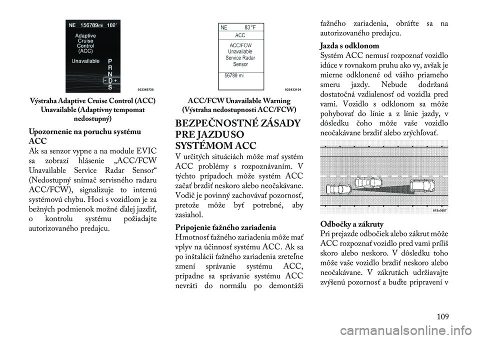 Lancia Thema 2011 Návod na použitie a údržbu (in Slovak) Upozornenie na poruchu systému ACC
Ak sa senzor vypne a na module EVIC
sa zobrazí hlásenie „ACC/FCW
Unavailable Service Radar Sensor“
(Nedostupný snímač servisného radaru
ACC/FCW), signaliz Lancia Thema 2011 Návod na použitie a údržbu (in Slovak) Upozornenie na poruchu systému ACC
Ak sa senzor vypne a na module EVIC
sa zobrazí hlásenie „ACC/FCW
Unavailable Service Radar Sensor“
(Nedostupný snímač servisného radaru
ACC/FCW), signaliz