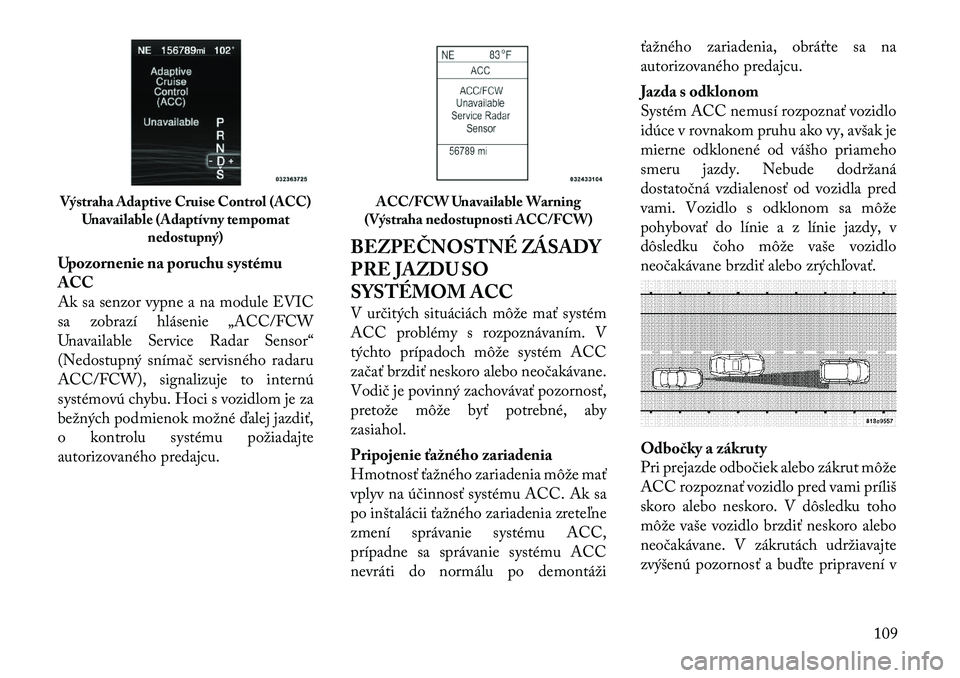 Lancia Thema 2012  Návod na použitie a údržbu (in Slovak) Upozornenie na poruchu systému ACC
Ak sa senzor vypne a na module EVIC
sa zobrazí hlásenie „ACC/FCW
Unavailable Service Radar Sensor“
(Nedostupný snímač servisného radaru
ACC/FCW), signaliz