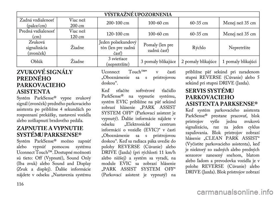 Lancia Thema 2012  Návod na použitie a údržbu (in Slovak) VÝSTRAŽNÉ UPOZORNENIA
Zadná vzdialenosť
(palce/cm) Viac než
200 cm 200-100 cm 100-60 cm 60-35 cm Menej než 35 cm
Predná vzdialenos ť
(cm) Viac než
120 cm 120-100 cm 100-60 cm 60-35 cm Menej 