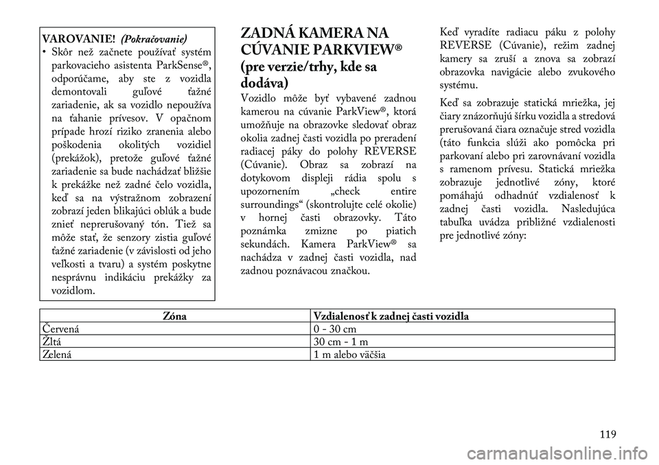 Lancia Thema 2011  Návod na použitie a údržbu (in Slovak) VAROVANIE!(Pokračovanie)
• Skôr než začnete používať systém
parkovacieho asistenta ParkSense®, 
odporúčame, aby ste z vozidla
demontovali guľové ťažné
zariadenie, ak sa vozidlo nepou