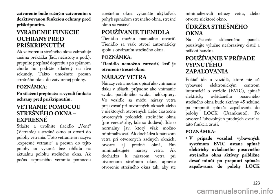 Lancia Thema 2011  Návod na použitie a údržbu (in Slovak) zatvorenie bude ručným zatvorením s 
deaktivovanou funkciou ochrany predpriškripnutím. 
VYRADENIE FUNKCIE 
OCHRANY PRED
PRIŠKRIPNUTÍM 
Ak zatvoreniu strešného okna zabraňuje 
známa prekáž