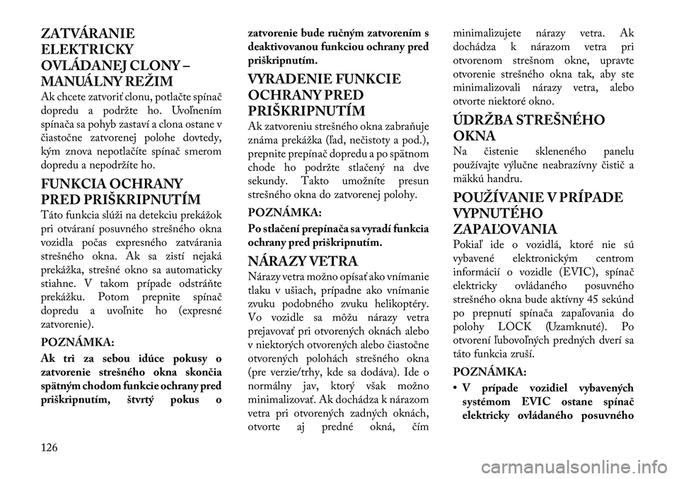 Lancia Thema 2011  Návod na použitie a údržbu (in Slovak) ZATVÁRANIE 
ELEKTRICKY
OVLÁDANEJ CLONY –
MANUÁLNY REŽIM 
Ak chcete zatvoriť clonu, potlačte spínač 
dopredu a podržte ho. Uvoľnením
spínača sa pohyb zastaví a clona ostane v
čiastočn