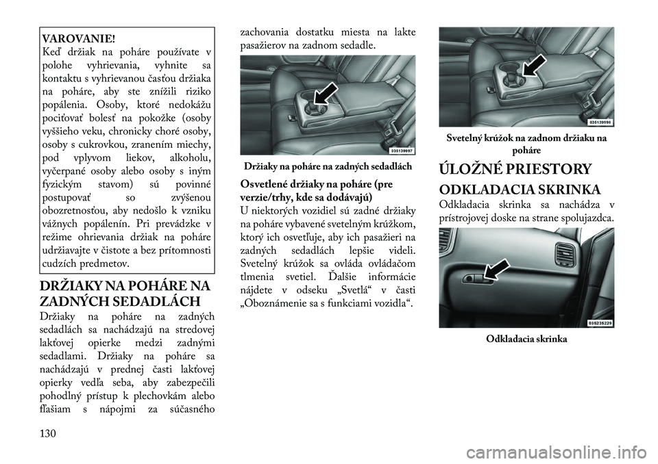 Lancia Thema 2011  Návod na použitie a údržbu (in Slovak) VAROVANIE! 
Keď držiak na poháre používate v 
polohe vyhrievania, vyhnite sa
kontaktu s vyhrievanou časťou držiaka
na poháre, aby ste znížili riziko
popálenia. Osoby, ktoré nedokážu
poc