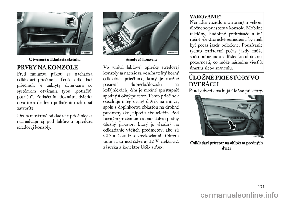 Lancia Thema 2011  Návod na použitie a údržbu (in Slovak) PRVKY NA KONZOLE 
Pred radiacou pákou sa nachádza 
odkladací priečinok. Tento odkladací
priečinok je zakrytý dvierkami so
systémom otvárania typu „potlačiť
potlačiť“. Potlačením do