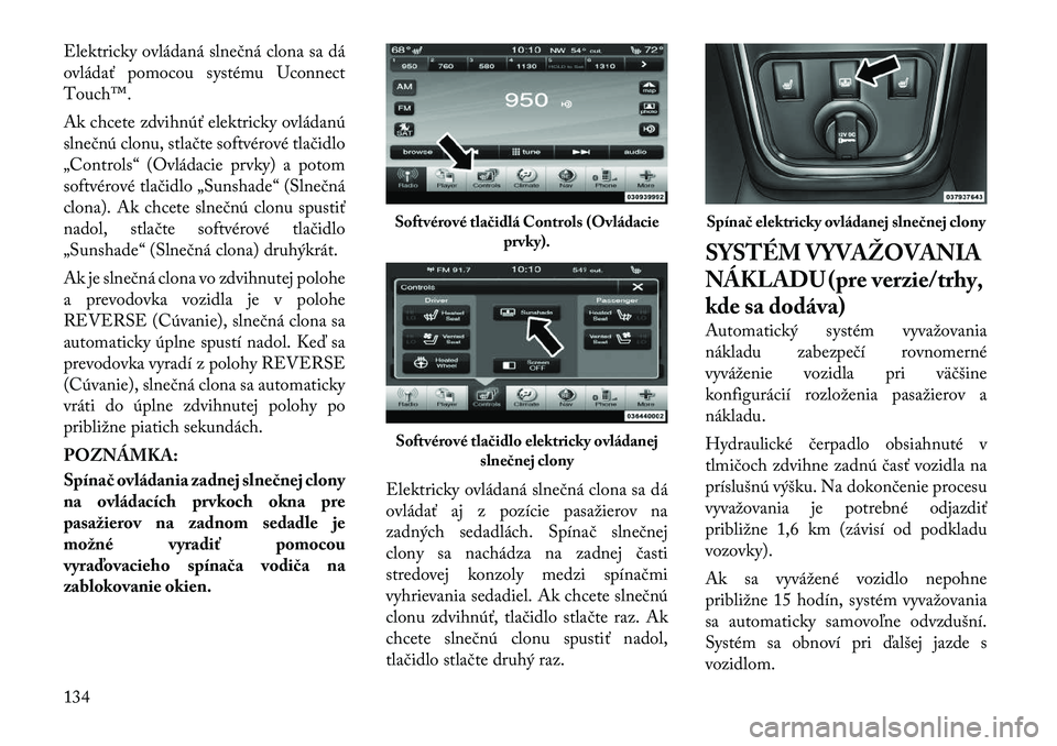 Lancia Thema 2011  Návod na použitie a údržbu (in Slovak) Elektricky ovládaná slnečná clona sa dá 
ovládať pomocou systému Uconnect
Touch™. 
Ak chcete zdvihnúť elektricky ovládanú 
slnečnú clonu, stlačte softvérové tlačidlo
„Controls“