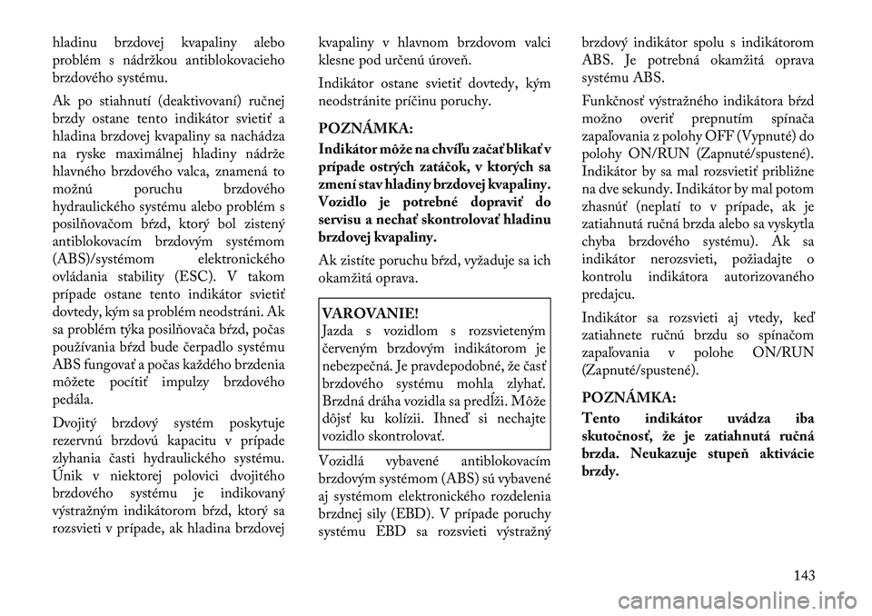 Lancia Thema 2011 Návod na použitie a údržbu (in Slovak) hladinu brzdovej kvapaliny alebo
problém s nádržkou antiblokovacieho
brzdového systému.
Ak po stiahnutí (deaktivovaní) ručnej
brzdy ostane tento indikátor svietiť a
hladina brzdovej kvapa Lancia Thema 2011 Návod na použitie a údržbu (in Slovak) hladinu brzdovej kvapaliny alebo
problém s nádržkou antiblokovacieho
brzdového systému.
Ak po stiahnutí (deaktivovaní) ručnej
brzdy ostane tento indikátor svietiť a
hladina brzdovej kvapa