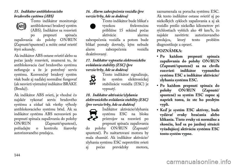 Lancia Thema 2011 Návod na použitie a údržbu (in Slovak) 15. Indikátor antiblokovacieho
brzdového systému (ABS)Tento indikátor monitoruje
antiblokovací brzdový systém
(ABS). Indikátor sa rozsvieti
po prepnutí spínača
zapaľovania do polohy ON/RU Lancia Thema 2011 Návod na použitie a údržbu (in Slovak) 15. Indikátor antiblokovacieho
brzdového systému (ABS)Tento indikátor monitoruje
antiblokovací brzdový systém
(ABS). Indikátor sa rozsvieti
po prepnutí spínača
zapaľovania do polohy ON/RU