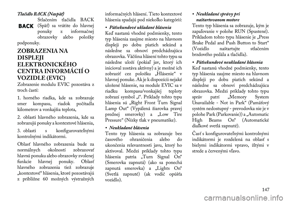 Lancia Thema 2011 Návod na použitie a údržbu (in Slovak) Tlačidlo BACK (Naspäť)Stlačením tlačidla BACK
(Späť) sa vrátite do hlavnej
ponuky z informačnej
obrazovky alebo položky
podponuky.
ZOBRAZENIA NA
DISPLEJI
ELEKTRONICKÉHO
CENTRA INFORMÁC Lancia Thema 2011 Návod na použitie a údržbu (in Slovak) Tlačidlo BACK (Naspäť)Stlačením tlačidla BACK
(Späť) sa vrátite do hlavnej
ponuky z informačnej
obrazovky alebo položky
podponuky.
ZOBRAZENIA NA
DISPLEJI
ELEKTRONICKÉHO
CENTRA INFORMÁC