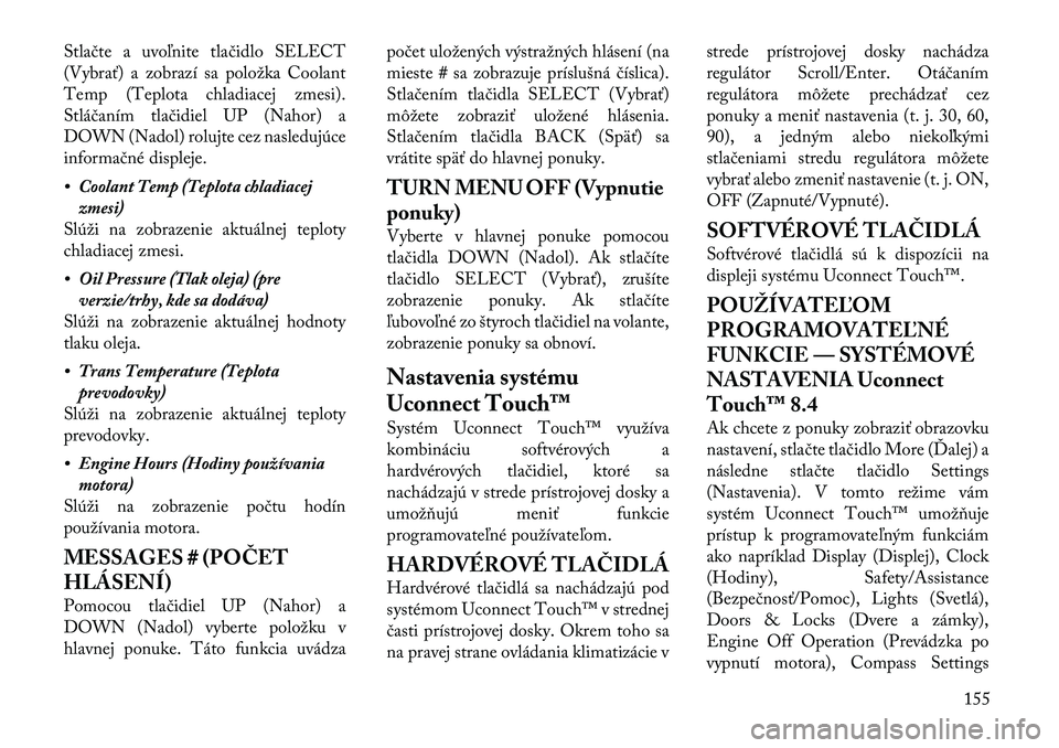 Lancia Thema 2012  Návod na použitie a údržbu (in Slovak) Stlačte a uvoľnite tlačidlo SELECT 
(Vybrať) a zobrazí sa položka Coolant
Temp (Teplota chladiacej zmesi).
Stláčaním tlačidiel UP (Nahor) a
DOWN (Nadol) rolujte cez nasledujúce
informačné