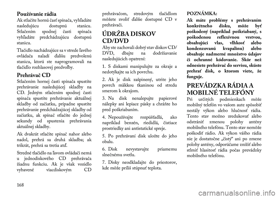 Lancia Thema 2011  Návod na použitie a údržbu (in Slovak) Používanie rádia 
Ak stlačíte hornú časť spínača, vyhľadáte 
nasledujúcu dostupnú stanicu.
Stlačením spodnej časti spínača
vyhľadáte predchádzajúcu dostupnústanicu. 
Tlačidlo 