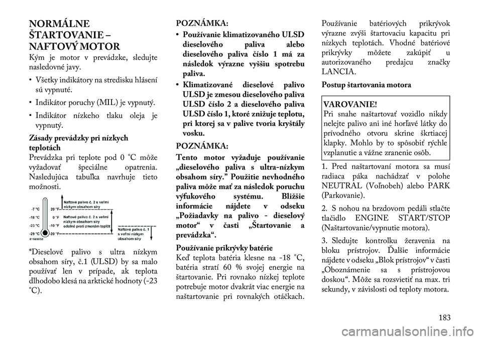 Lancia Thema 2011 Návod na použitie a údržbu (in Slovak) NORMÁLNE
ŠTARTOVANIE –
NAFTOVÝ MOTOR
Kým je motor v prevádzke, sledujte
nasledovné javy.
• Všetky indikátory na stredisku hlásenísú vypnuté.
• Indikátor poruchy (MIL) je vypnut Lancia Thema 2011 Návod na použitie a údržbu (in Slovak) NORMÁLNE
ŠTARTOVANIE –
NAFTOVÝ MOTOR
Kým je motor v prevádzke, sledujte
nasledovné javy.
• Všetky indikátory na stredisku hlásenísú vypnuté.
• Indikátor poruchy (MIL) je vypnut