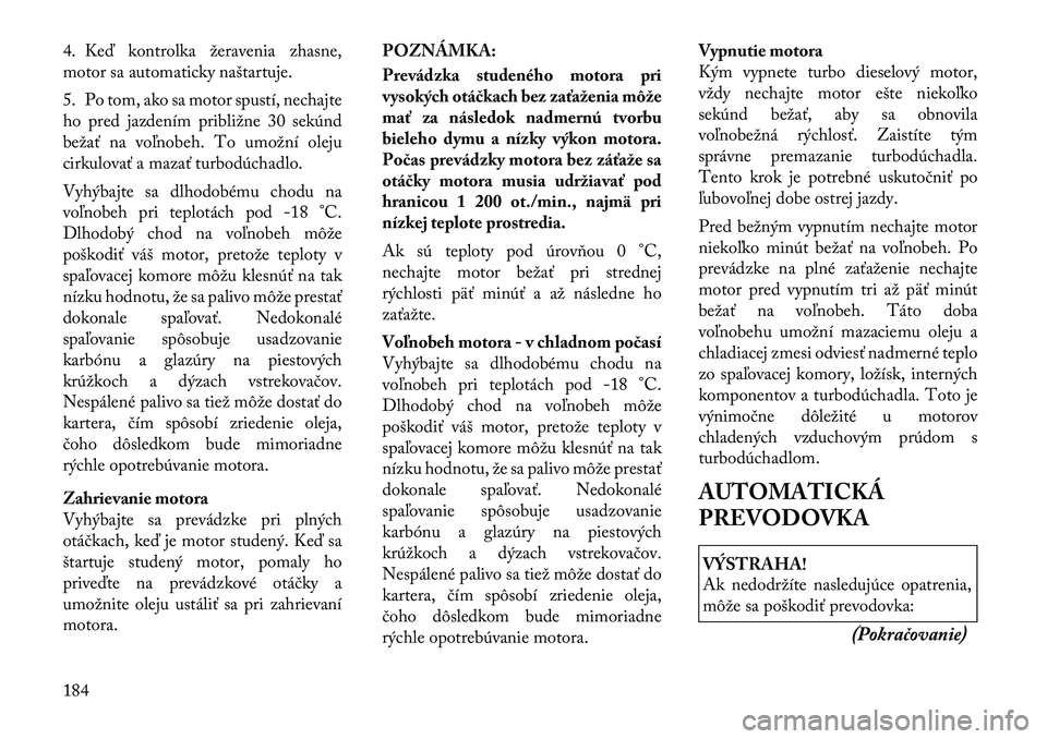 Lancia Thema 2011 Návod na použitie a údržbu (in Slovak) 4. Keď kontrolka žeravenia zhasne,
motor sa automaticky naštartuje.
5. Po tom, ako sa motor spustí, nechajte
ho pred jazdením približne 30 sekúnd
bežať na voľnobeh. To umožní oleju
cirk Lancia Thema 2011 Návod na použitie a údržbu (in Slovak) 4. Keď kontrolka žeravenia zhasne,
motor sa automaticky naštartuje.
5. Po tom, ako sa motor spustí, nechajte
ho pred jazdením približne 30 sekúnd
bežať na voľnobeh. To umožní oleju
cirk