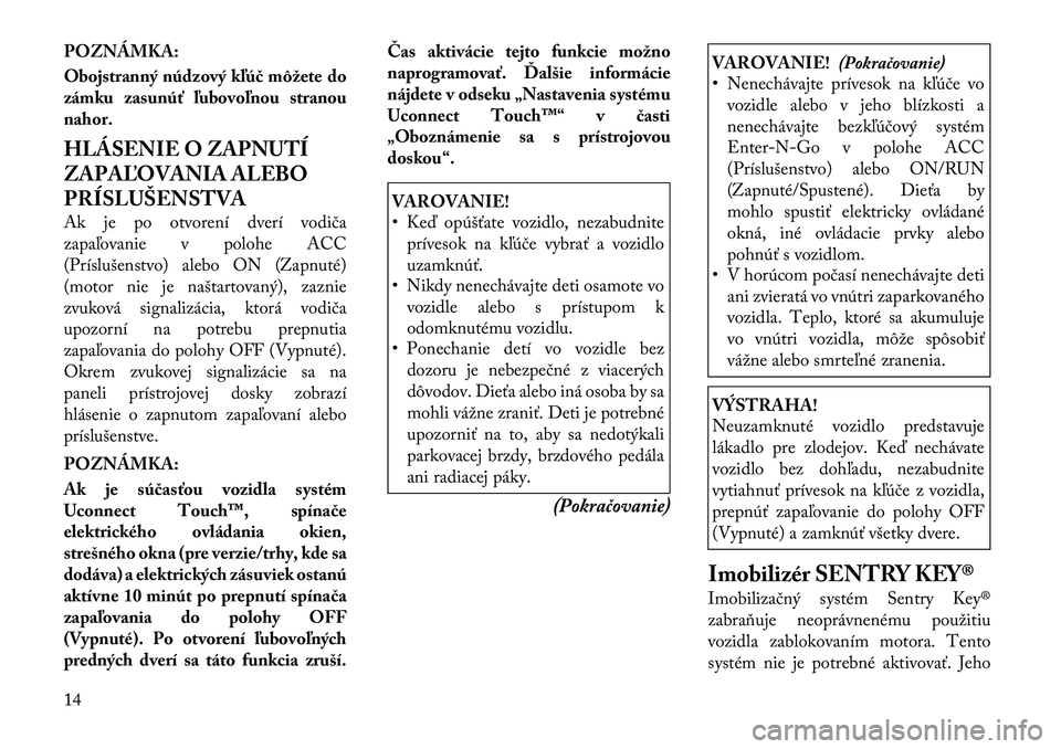 Lancia Thema 2012  Návod na použitie a údržbu (in Slovak) POZNÁMKA: 
Obojstranný núdzový kľúč môžete do 
zámku zasunúť ľubovoľnou stranou
nahor. 
HLÁSENIE O ZAPNUTÍ 
ZAPAĽOVANIA ALEBO
PRÍSLUŠENSTVA 
Ak je po otvorení dverí vodiča 
zapa�