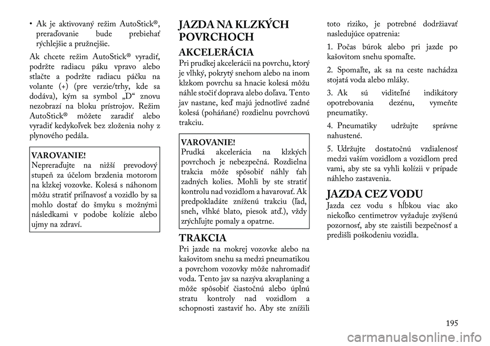 Lancia Thema 2011  Návod na použitie a údržbu (in Slovak) • Ak je aktivovaný režim AutoStick®,preraďovanie bude prebiehať 
rýchlejšie a pružnejšie.
Ak chcete režim AutoStick® vyradiť,
podržte radiacu páku vpravo alebo
stlačte a podržte radi