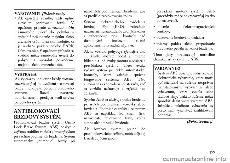 Lancia Thema 2011 Návod na použitie a údržbu (in Slovak) VAROVANIE!(Pokračovanie)
• Ak opúšťate vozidlo, vždy úplne
aktivujte parkovaciu brzdu. V
opačnom prípade sa vozidlo môže
samovoľne uviesť do pohybu a
spôsobiť poškodenie majetku aleb Lancia Thema 2011 Návod na použitie a údržbu (in Slovak) VAROVANIE!(Pokračovanie)
• Ak opúšťate vozidlo, vždy úplne
aktivujte parkovaciu brzdu. V
opačnom prípade sa vozidlo môže
samovoľne uviesť do pohybu a
spôsobiť poškodenie majetku aleb