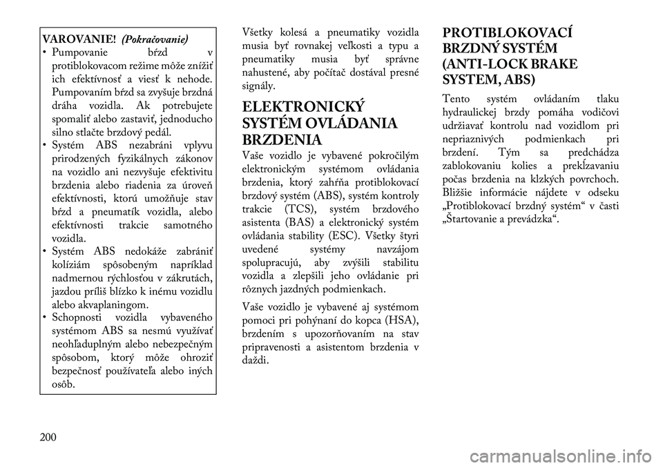 Lancia Thema 2011 Návod na použitie a údržbu (in Slovak) VAROVANIE!(Pokračovanie)
• Pumpovanie bŕzd v
protiblokovacom režime môže znížiť
ich efektívnosť a viesť k nehode.
Pumpovaním bŕzd sa zvyšuje brzdná
dráha vozidla. Ak potrebujete
spo Lancia Thema 2011 Návod na použitie a údržbu (in Slovak) VAROVANIE!(Pokračovanie)
• Pumpovanie bŕzd v
protiblokovacom režime môže znížiť
ich efektívnosť a viesť k nehode.
Pumpovaním bŕzd sa zvyšuje brzdná
dráha vozidla. Ak potrebujete
spo