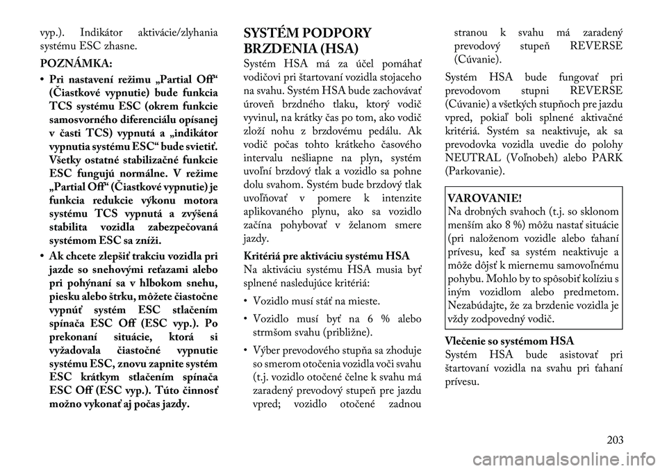 Lancia Thema 2011  Návod na použitie a údržbu (in Slovak) vyp.). Indikátor aktivácie/zlyhania 
systému ESC zhasne. POZNÁMKA: 
• Pri nastavení režimu „Partial Off“(Čiastkové vypnutie) bude funkcia 
TCS systému ESC (okrem funkcie
samosvorného d