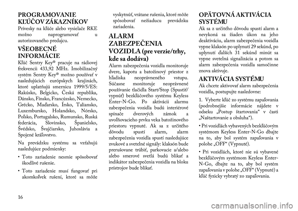 Lancia Thema 2012  Návod na použitie a údržbu (in Slovak) PROGRAMOVANIE 
KĽÚČOV ZÁKAZNÍKOV 
Prívesky na kľúče alebo vysielače RKE 
možno naprogramovať u
autorizovaného predajcu. 
VŠEOBECNÉ 
INFORMÁCIE 
Kľúč Sentry Key® pracuje na rádiove