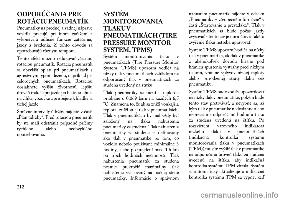 Lancia Thema 2011 Návod na použitie a údržbu (in Slovak) ODPORÚČANIA PRE
ROTÁCIU PNEUMATÍK
Pneumatiky na prednej a zadnej náprave
vozidla pracujú pri inom zaťažení a
vykonávajú odlišné funkcie zatáčania,
jazdy a brzdenia. Z tohto dôvodu s Lancia Thema 2011 Návod na použitie a údržbu (in Slovak) ODPORÚČANIA PRE
ROTÁCIU PNEUMATÍK
Pneumatiky na prednej a zadnej náprave
vozidla pracujú pri inom zaťažení a
vykonávajú odlišné funkcie zatáčania,
jazdy a brzdenia. Z tohto dôvodu s