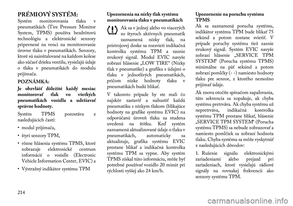 Lancia Thema 2011 Návod na použitie a údržbu (in Slovak) PRÉMIOVÝ SYSTÉM:
Systém monitorovania tlaku v
pneumatikách (Tire Pressure Monitor
System, TPMS) používa bezdrôtovú
technológiu a elektronické senzory
pripevnené na venci na monitorovanie Lancia Thema 2011 Návod na použitie a údržbu (in Slovak) PRÉMIOVÝ SYSTÉM:
Systém monitorovania tlaku v
pneumatikách (Tire Pressure Monitor
System, TPMS) používa bezdrôtovú
technológiu a elektronické senzory
pripevnené na venci na monitorovanie