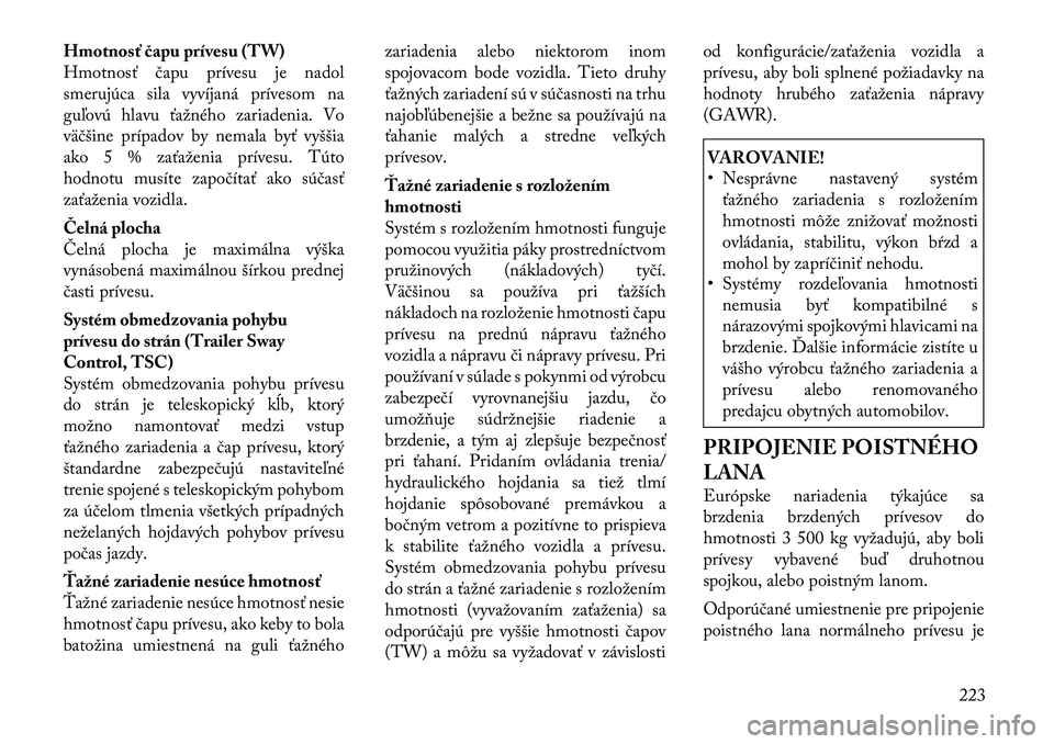 Lancia Thema 2011  Návod na použitie a údržbu (in Slovak) Hmotnosť čapu prívesu (TW) 
Hmotnosť čapu prívesu je nadol
smerujúca sila vyvíjaná prívesom na
guľovú hlavu ťažného zariadenia. Vo
väčšine prípadov by nemala byť vyššia
ako 5 % z