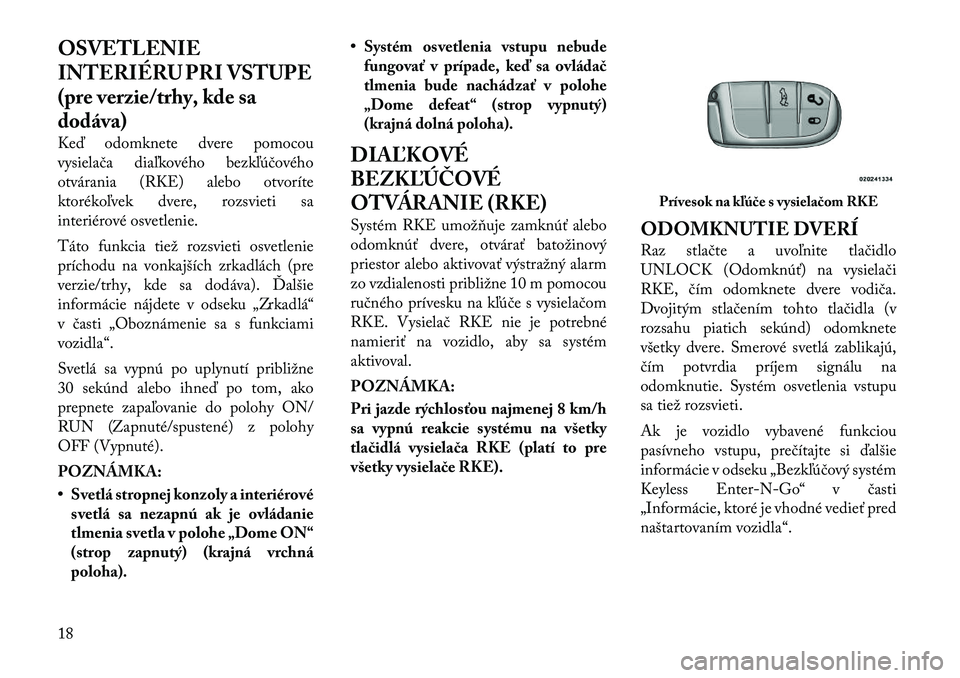 Lancia Thema 2012  Návod na použitie a údržbu (in Slovak) OSVETLENIE 
INTERIÉRU PRI VSTUPE
(pre verzie/trhy, kde sa
dodáva) 
Keď odomknete dvere pomocou 
vysielača diaľkového bezkľúčového
otvárania (RKE) alebo otvoríte
ktorékoľvek dvere, rozsvi