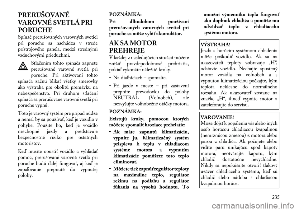 Lancia Thema 2011  Návod na použitie a údržbu (in Slovak) PRERUŠOVANÉ 
VAROVNÉ SVETLÁ PRI
PORUCHE 
Spínač prerušovaných varovných svetiel 
pri poruche sa nachádza v strede
prístrojového panela, medzi strednými
vzduchovými prieduchmi.Stlačením