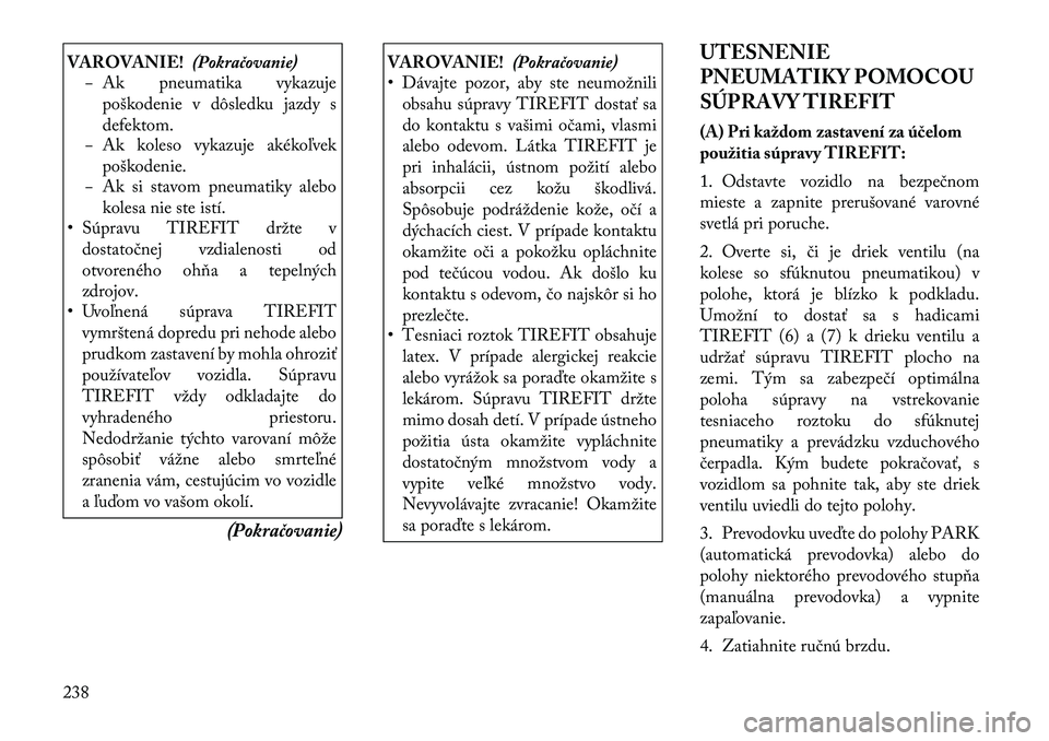 Lancia Thema 2011  Návod na použitie a údržbu (in Slovak) VAROVANIE!(Pokračovanie)
− Ak pneumatika vykazuje
poškodenie v dôsledku jazdy s defektom.
− Ak koleso vykazuje akékoľvek
poškodenie.
− Ak si stavom pneumatiky alebo
kolesa nie ste istí.

