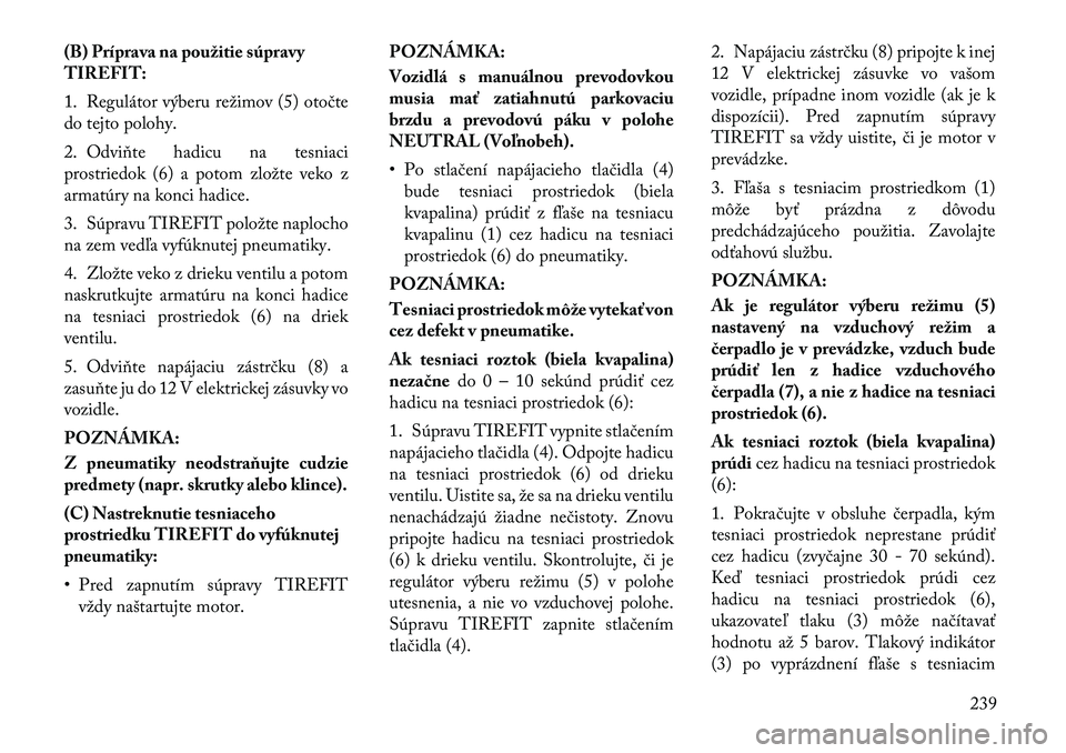 Lancia Thema 2011  Návod na použitie a údržbu (in Slovak) (B) Príprava na použitie súpravy 
TIREFIT: 
1. Regulátor výberu režimov (5) otočte 
do tejto polohy. 
2. Odviňte hadicu na tesniaci 
prostriedok (6) a potom zložte veko z
armatúry na konci h