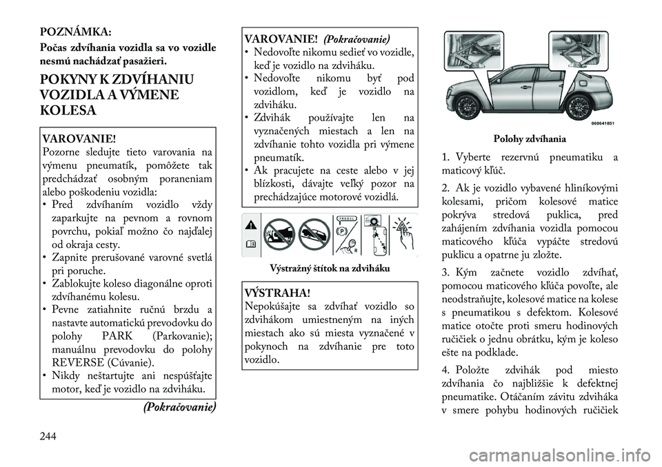 Lancia Thema 2011  Návod na použitie a údržbu (in Slovak) POZNÁMKA: 
Počas zdvíhania vozidla sa vo vozidle 
nesmú nachádzať pasažieri. 
POKYNY K ZDVÍHANIU 
VOZIDLA A VÝMENE
KOLESAVAROVANIE! 
Pozorne sledujte tieto varovania na 
výmenu pneumatík, p