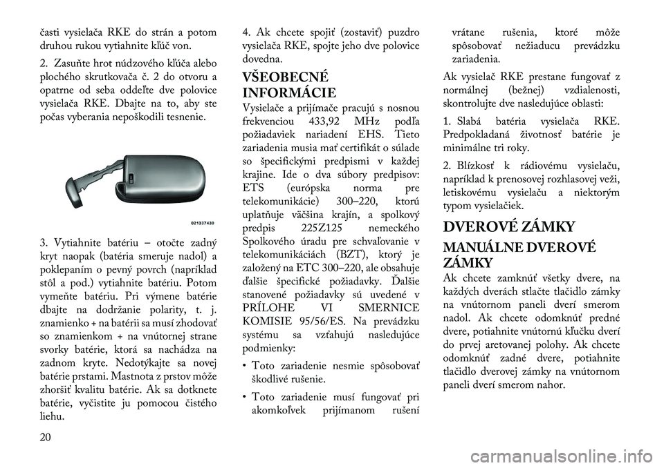 Lancia Thema 2012 Návod na použitie a údržbu (in Slovak) časti vysielača RKE do strán a potom
druhou rukou vytiahnite kľúč von.
2. Zasuňte hrot núdzového kľúča alebo
plochého skrutkovača č. 2 do otvoru a
opatrne od seba oddeľte dve polovi Lancia Thema 2012 Návod na použitie a údržbu (in Slovak) časti vysielača RKE do strán a potom
druhou rukou vytiahnite kľúč von.
2. Zasuňte hrot núdzového kľúča alebo
plochého skrutkovača č. 2 do otvoru a
opatrne od seba oddeľte dve polovi