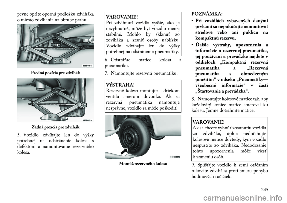 Lancia Thema 2011  Návod na použitie a údržbu (in Slovak) pevne oprite opornú podložku zdviháka 
o miesto zdvíhania na obrube prahu. 
5. Vozidlo zdvíhajte len do výšky 
potrebnej na odstránenie kolesa s
defektom a namontovanie rezervnéhokolesa.
VARO